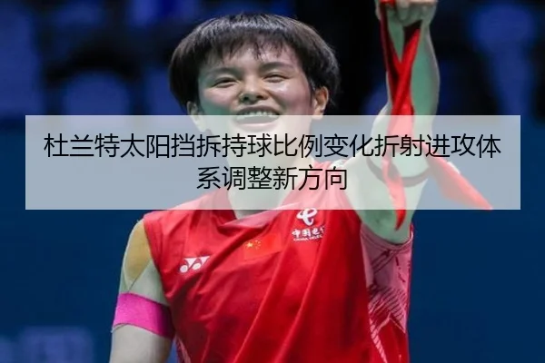 杜兰特太阳挡拆持球比例变化折射进攻体系调整新方向