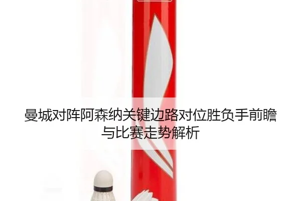 曼城对阵阿森纳关键边路对位胜负手前瞻与比赛走势解析