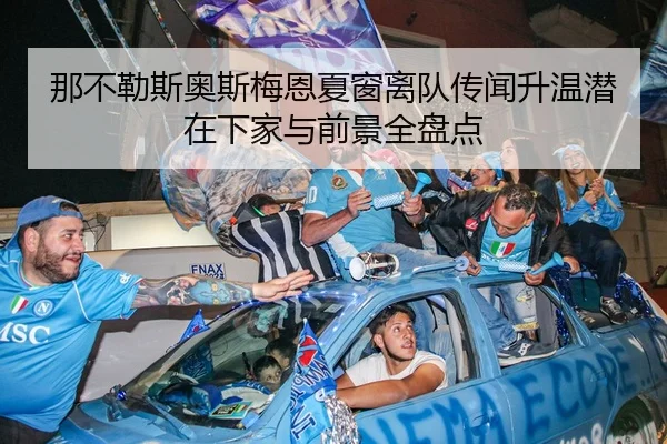 那不勒斯奥斯梅恩夏窗离队传闻升温潜在下家与前景全盘点