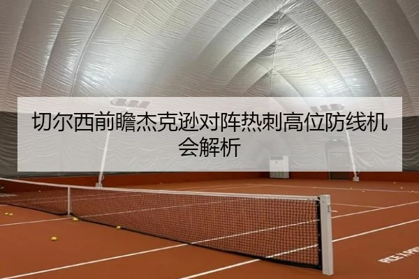 切尔西前瞻杰克逊对阵热刺高位防线机会解析